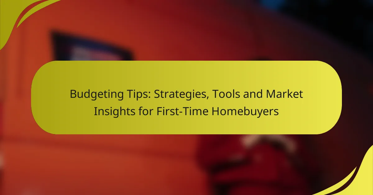 Budgeting Tips: Strategies, Tools and Market Insights for First-Time Homebuyers