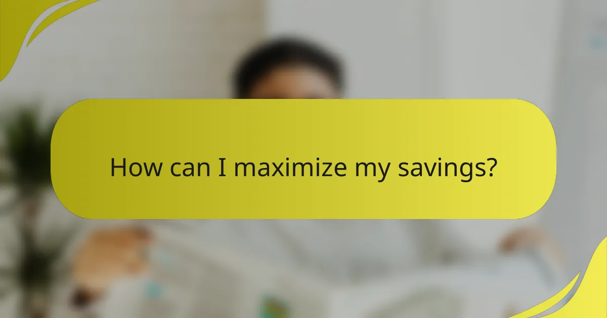 How can I maximize my savings?