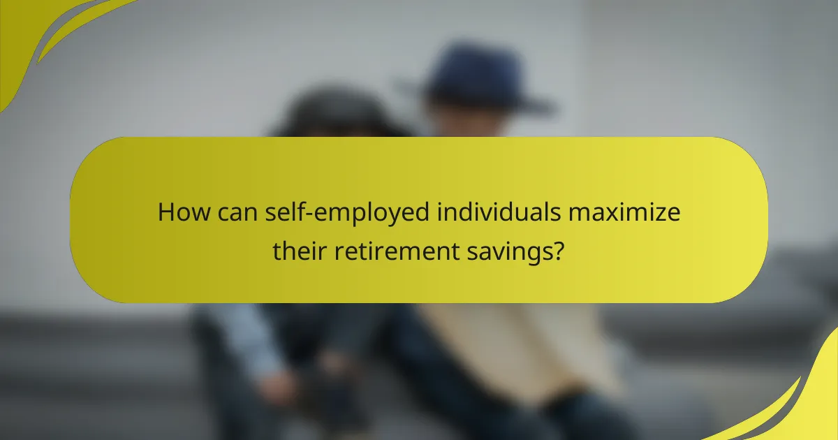 How can self-employed individuals maximize their retirement savings?