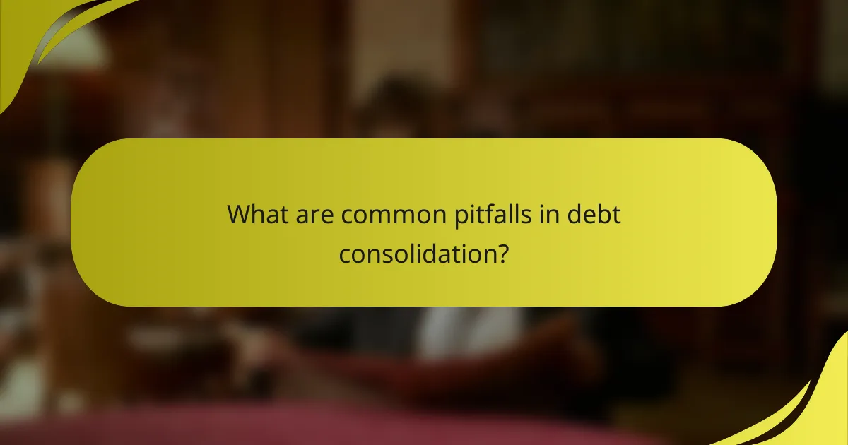 What are common pitfalls in debt consolidation?