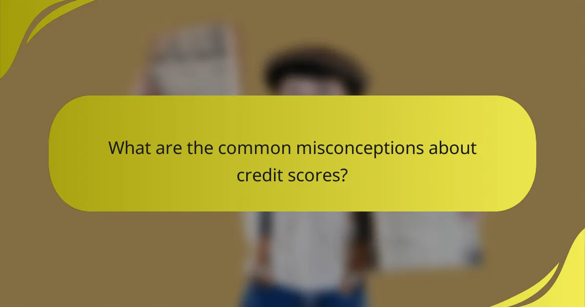 What are the common misconceptions about credit scores?