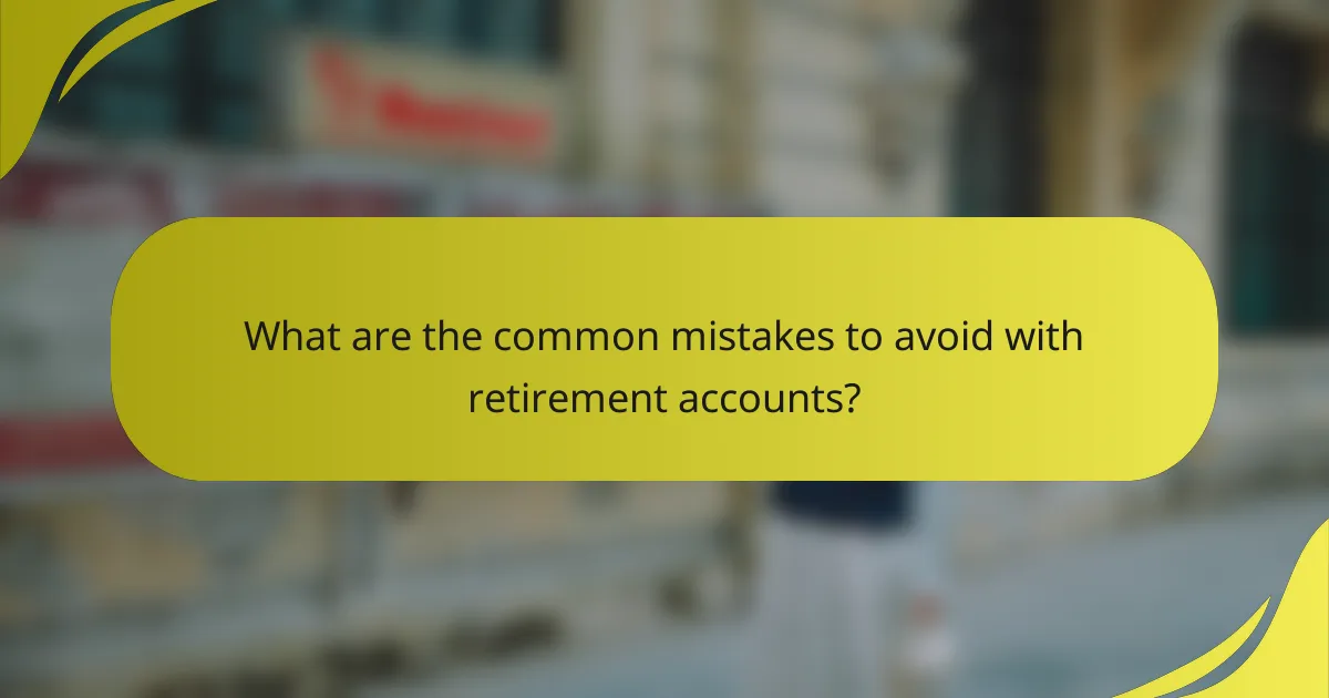 What are the common mistakes to avoid with retirement accounts?