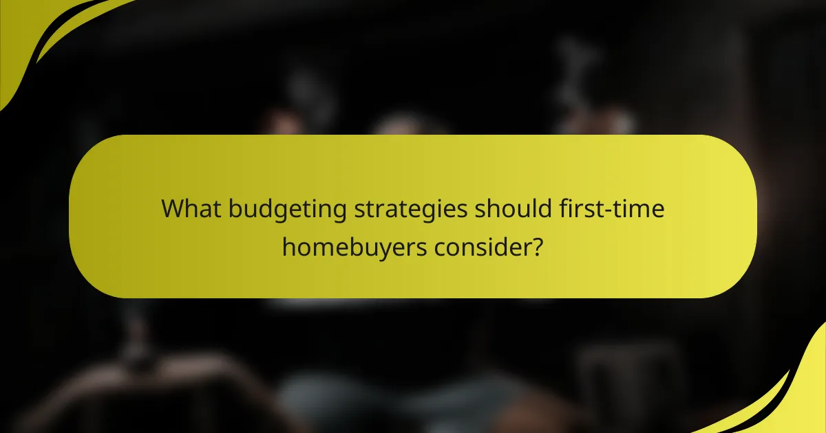 What budgeting strategies should first-time homebuyers consider?