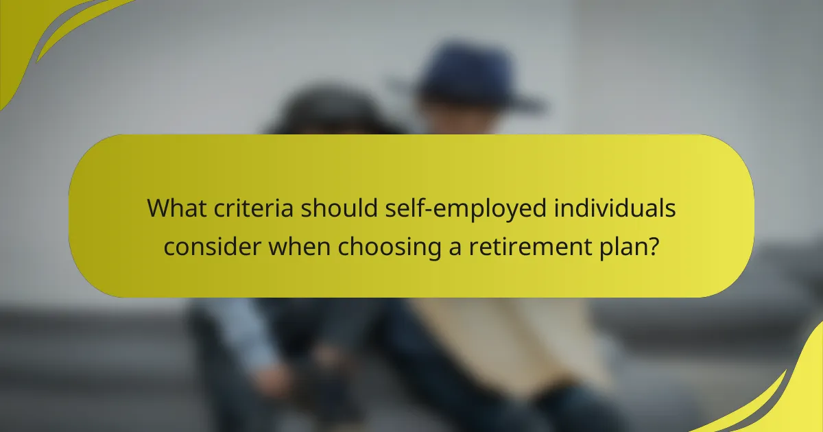 What criteria should self-employed individuals consider when choosing a retirement plan?