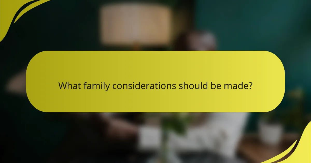 What family considerations should be made?