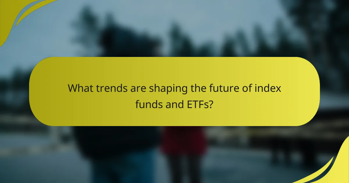 What trends are shaping the future of index funds and ETFs?