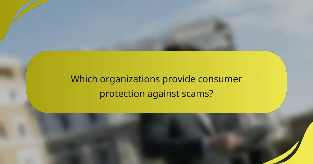 Which organizations provide consumer protection against scams?